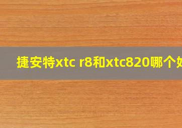 捷安特xtc r8和xtc820哪个好